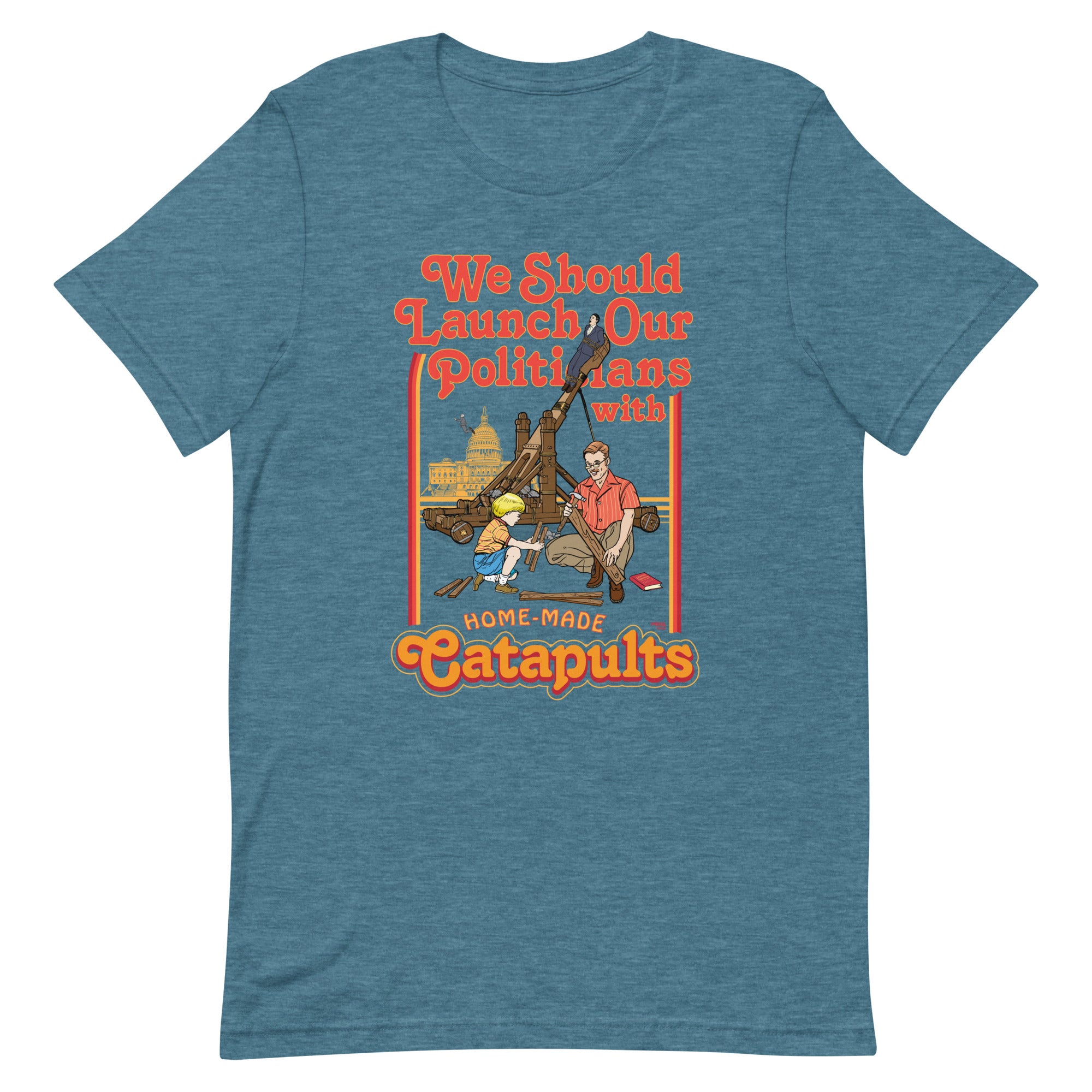We Should Launch Our Politicians with Homemade Catapults T-Shirt