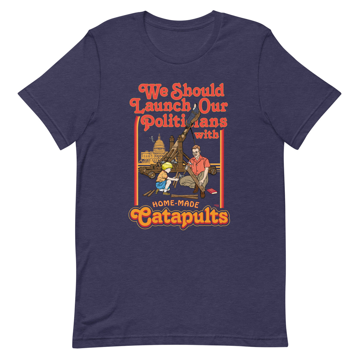 We Should Launch Our Politicians with Homemade Catapults T-Shirt