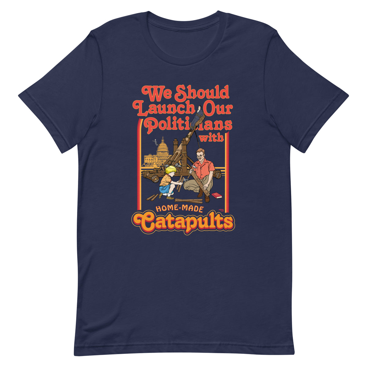 We Should Launch Our Politicians with Homemade Catapults T-Shirt