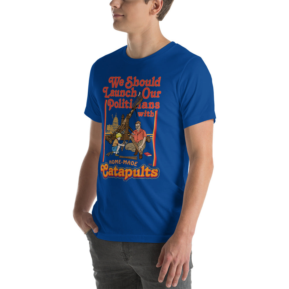 We Should Launch Our Politicians with Homemade Catapults T-Shirt