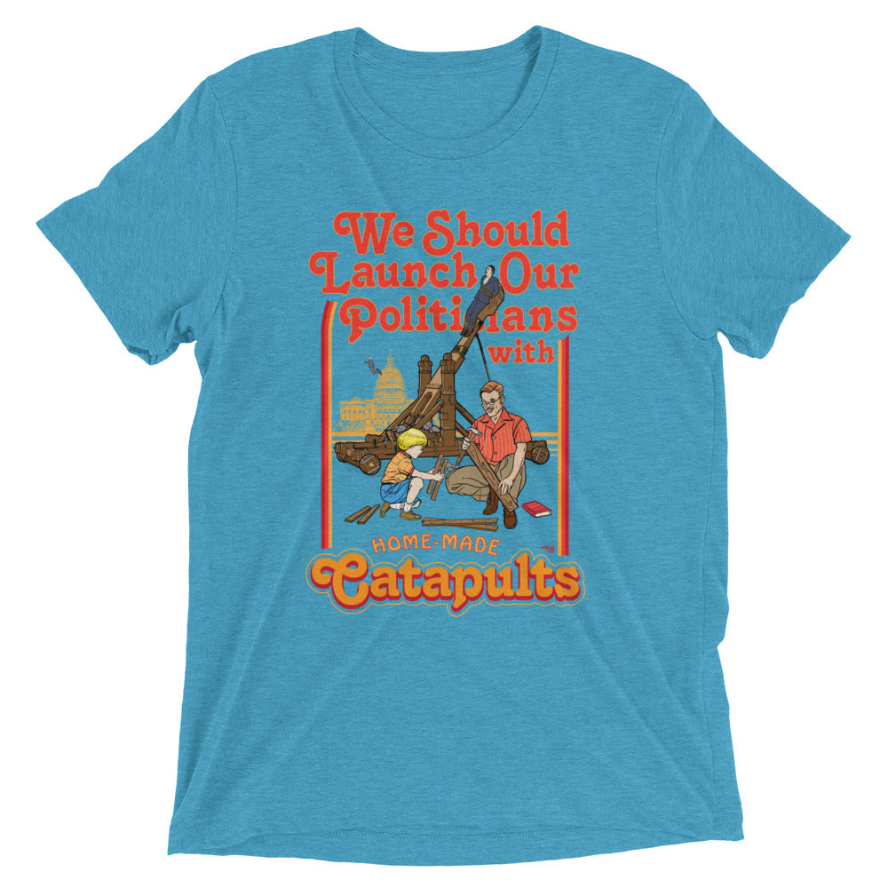 We Should Launch Politicians from Catapults Tri-blend T-shirt