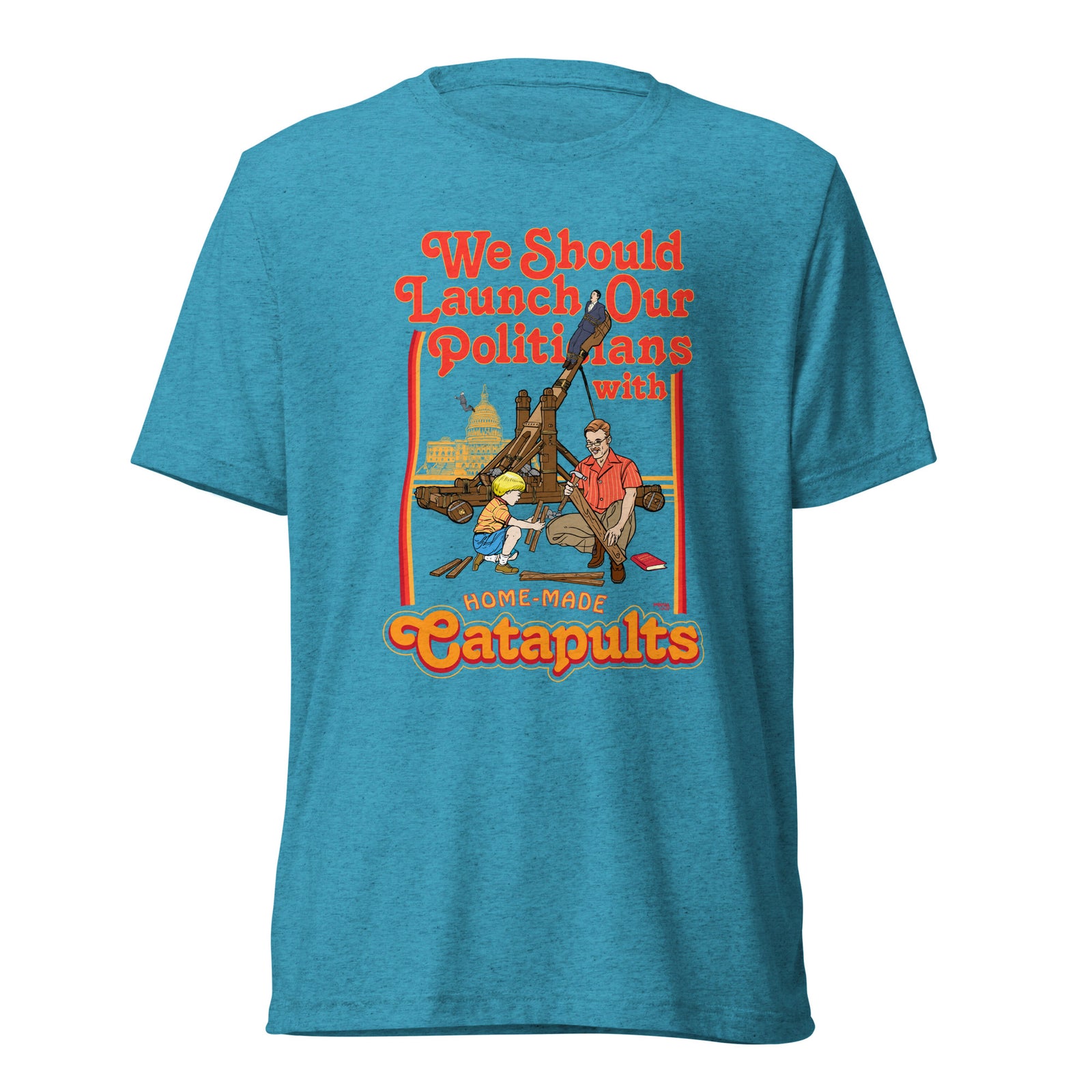 We Should Launch Politicians from Catapults Tri-blend T-shirt