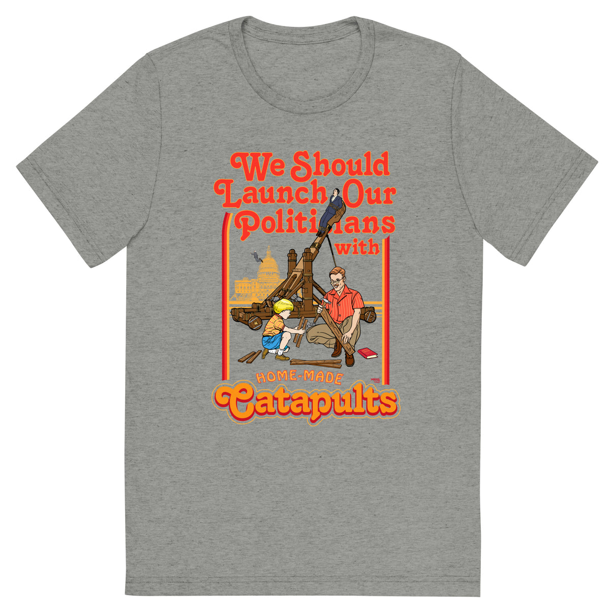 We Should Launch Politicians from Catapults Tri-blend T-shirt