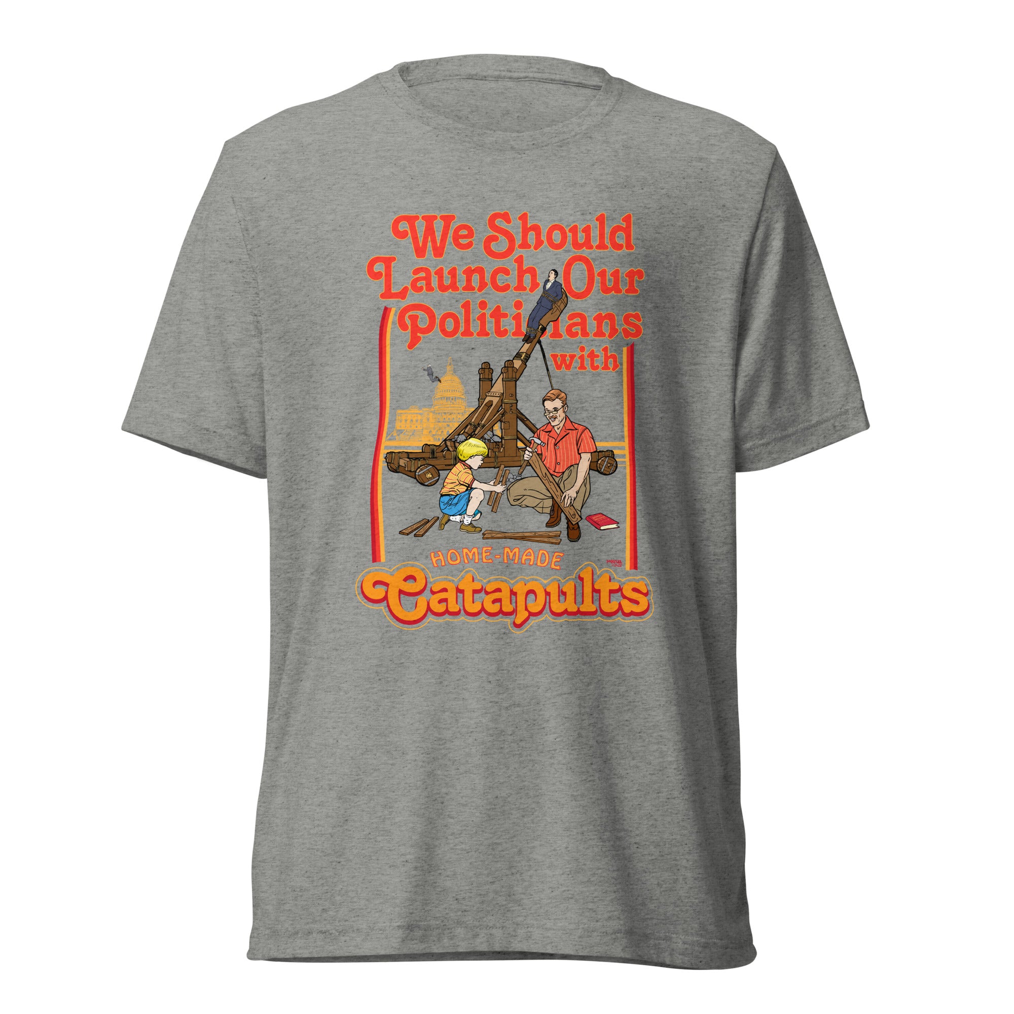 We Should Launch Politicians from Catapults Tri-blend T-shirt