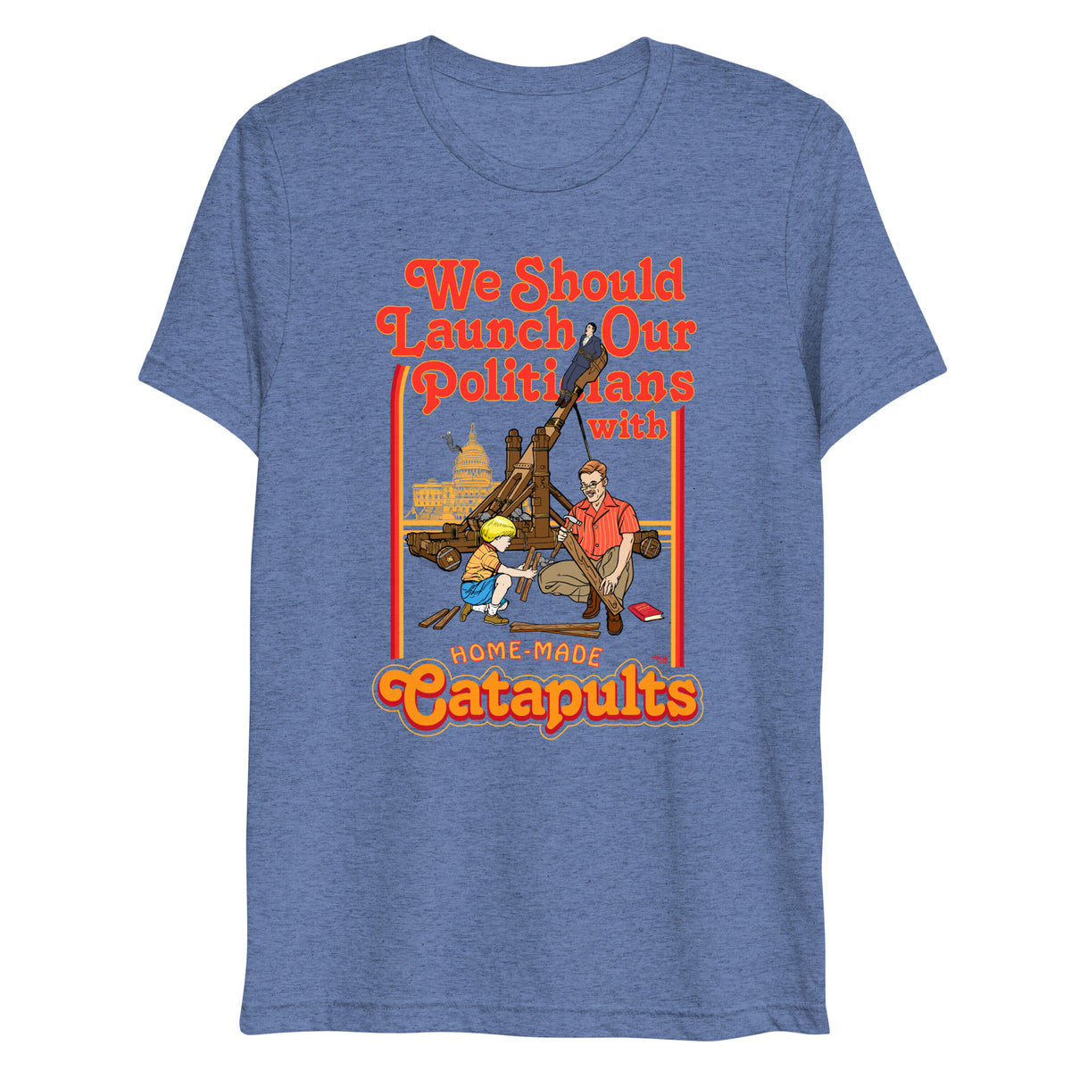 We Should Launch Politicians from Catapults Tri-blend T-shirt