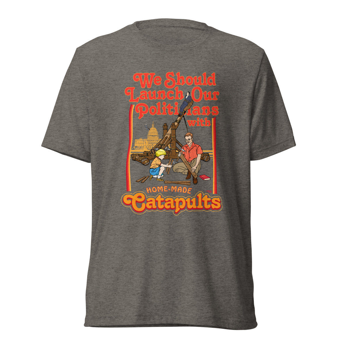We Should Launch Politicians from Catapults Tri-blend T-shirt