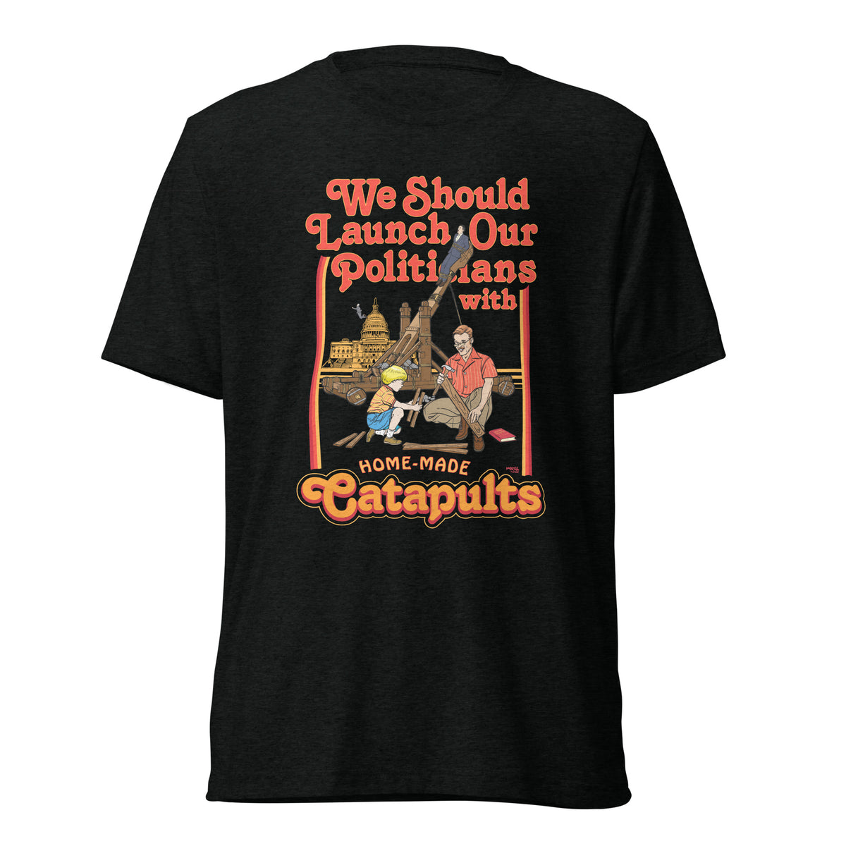 We Should Launch Politicians from Catapults Tri-blend T-shirt