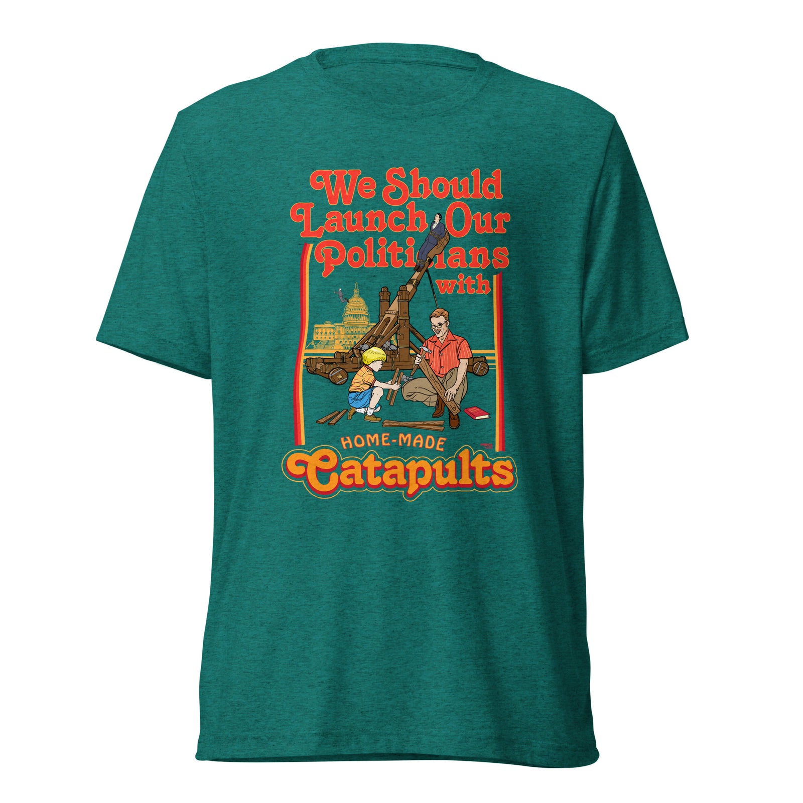 We Should Launch Politicians from Catapults Tri-blend T-shirt
