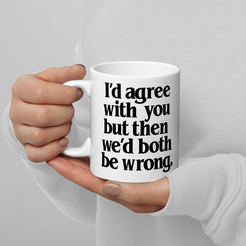 I&#39;d Agree With You But Then We&#39;d Both Be Wrong Mug