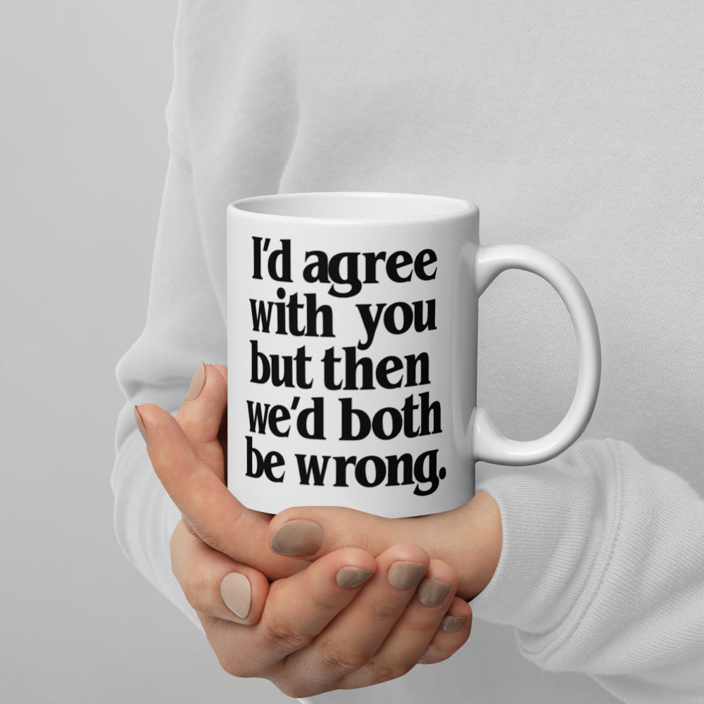 I&#39;d Agree With You But Then We&#39;d Both Be Wrong Mug