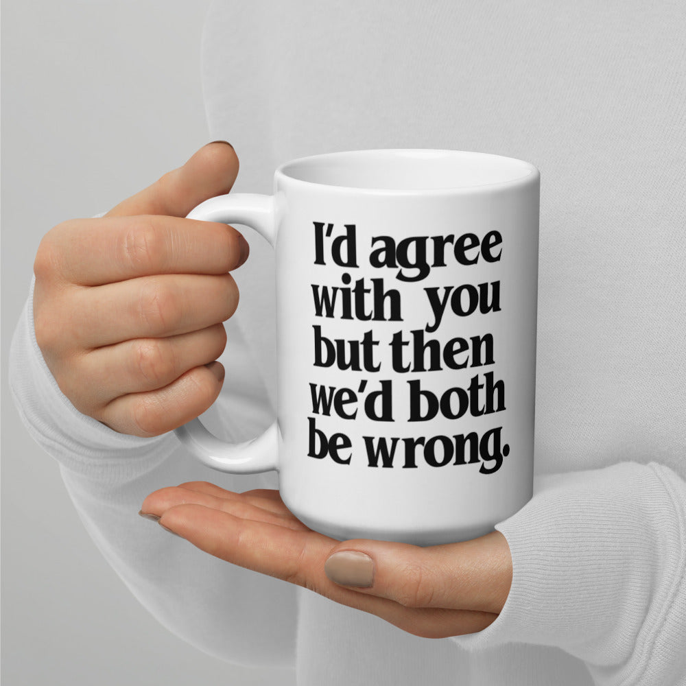 I&#39;d Agree With You But Then We&#39;d Both Be Wrong Mug