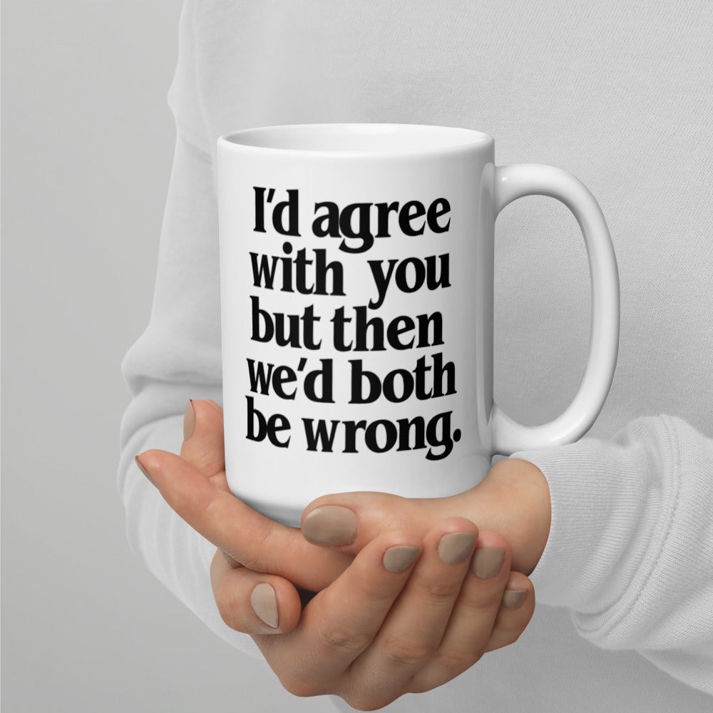 I'd Agree With You But Then We'd Both Be Wrong Mug