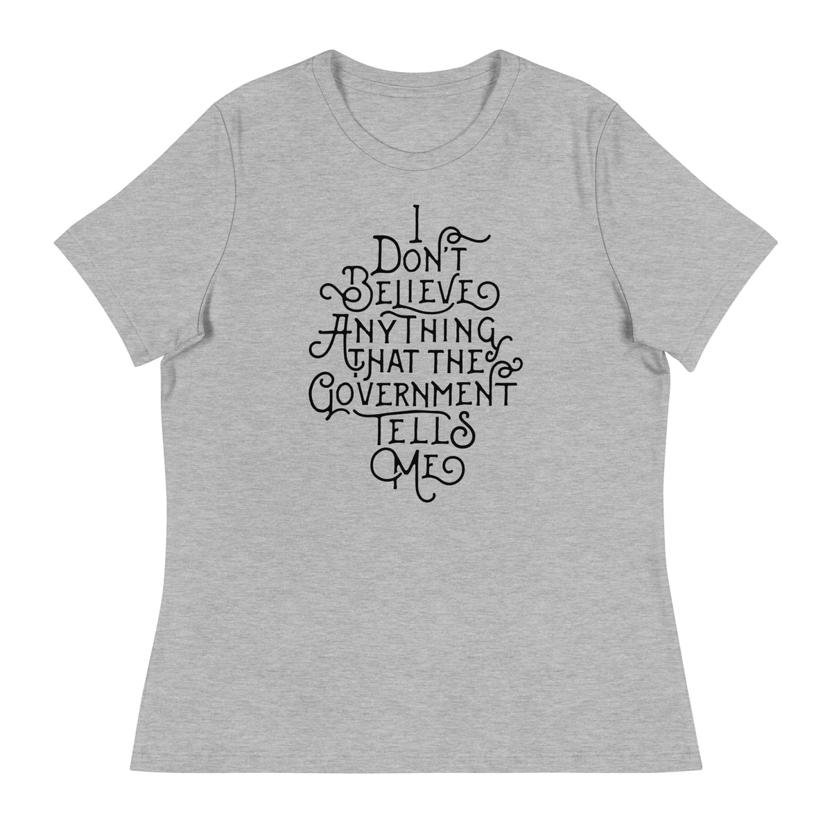 I Don&#39;t Believe anything the Government Tells Me Women&#39;s Relaxed T-Shirt