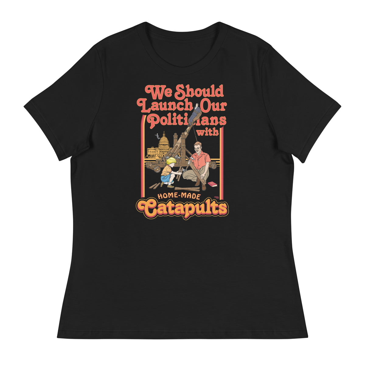 We Should Launch Our Politicians with Homemade Catapults Women&#39;s Relaxed T-Shirt