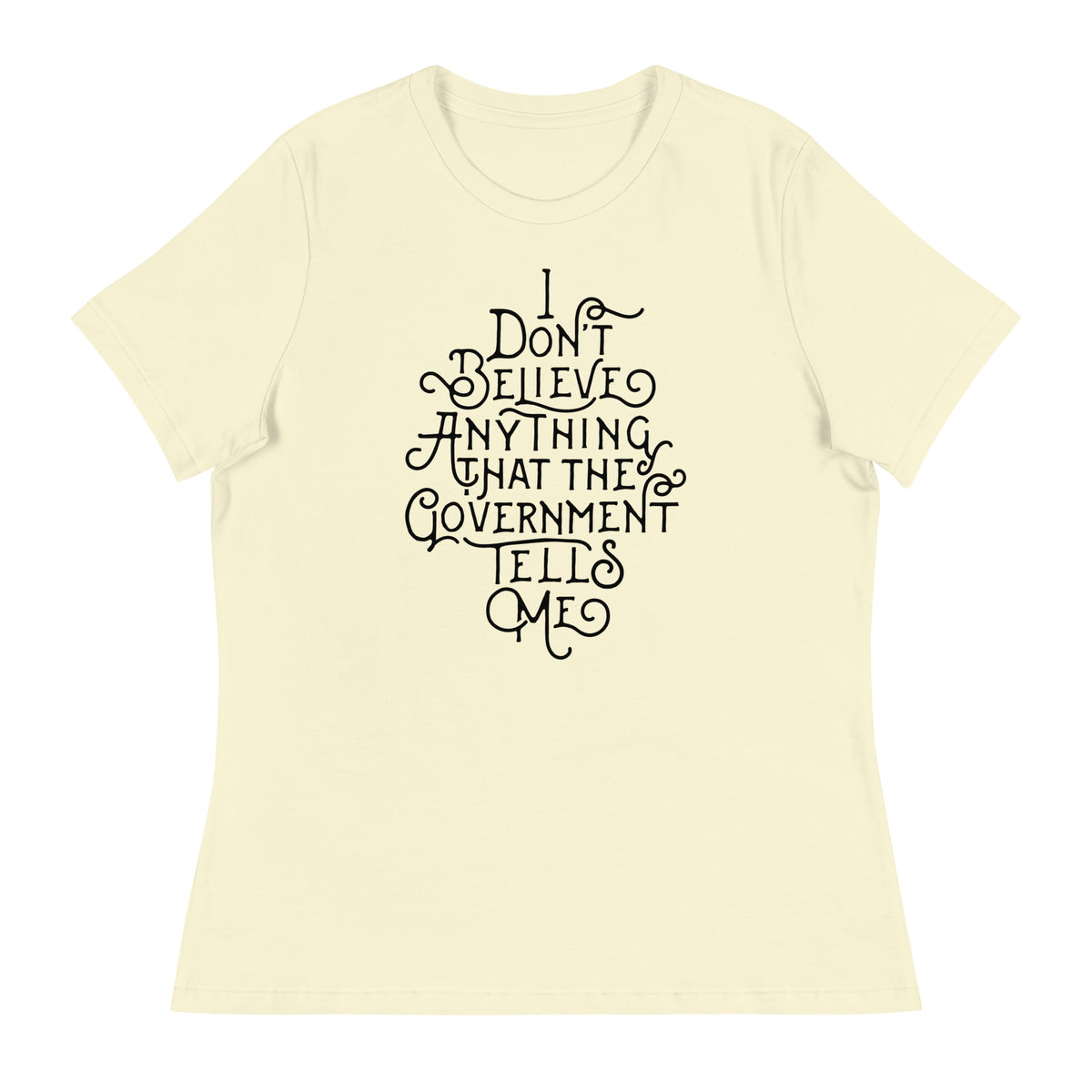 I Don&#39;t Believe anything the Government Tells Me Women&#39;s Relaxed T-Shirt