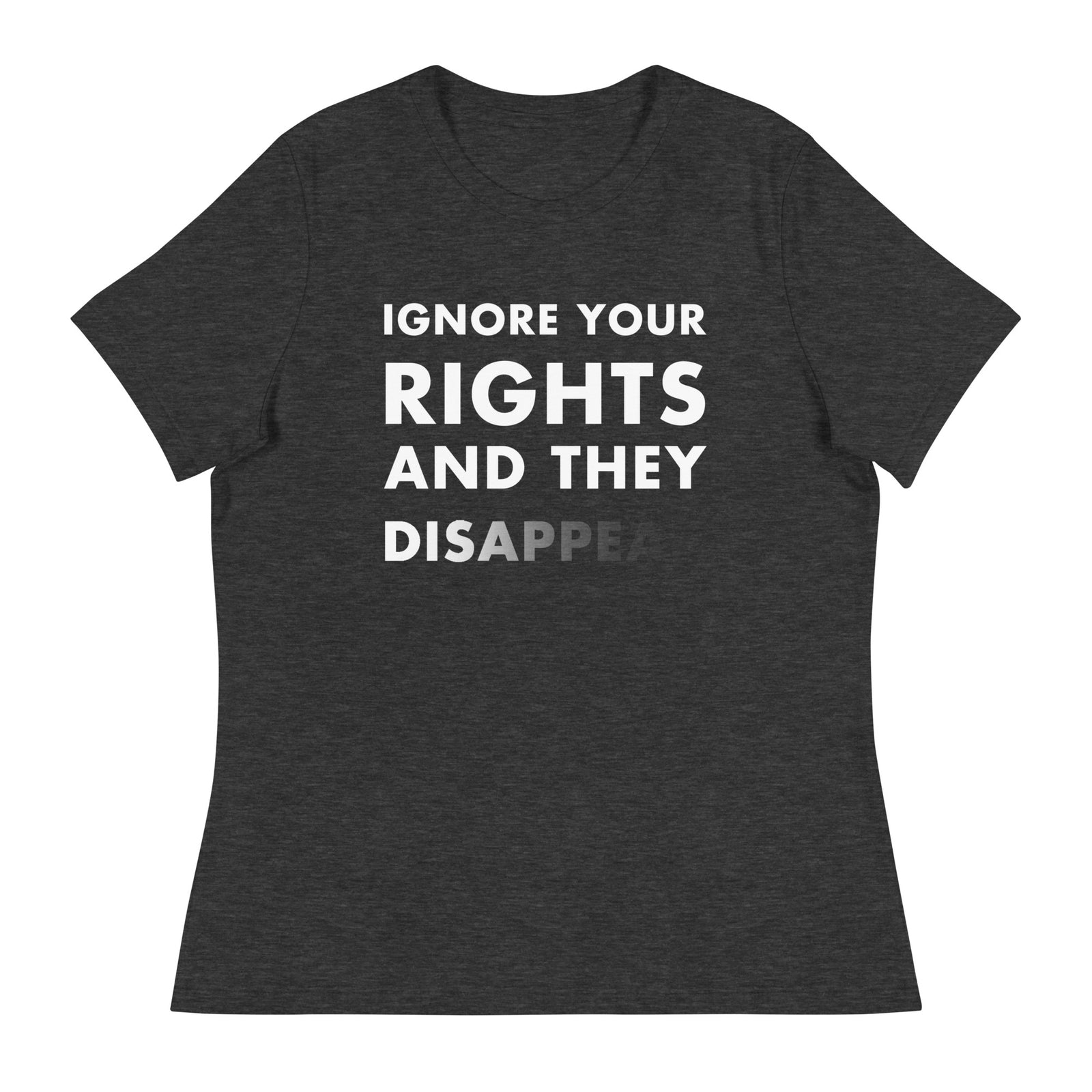 Woman wearing a heather dark grey t-shirt with white text that says Ignore Your Rights and they Disappear.