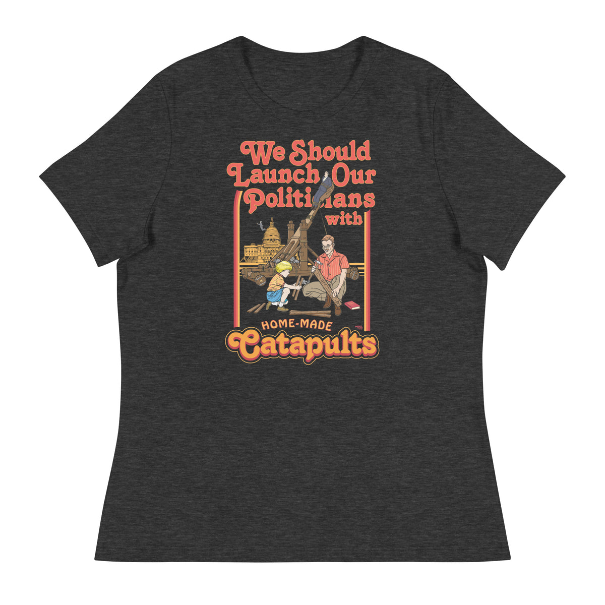 We Should Launch Our Politicians with Homemade Catapults Women&#39;s Relaxed T-Shirt
