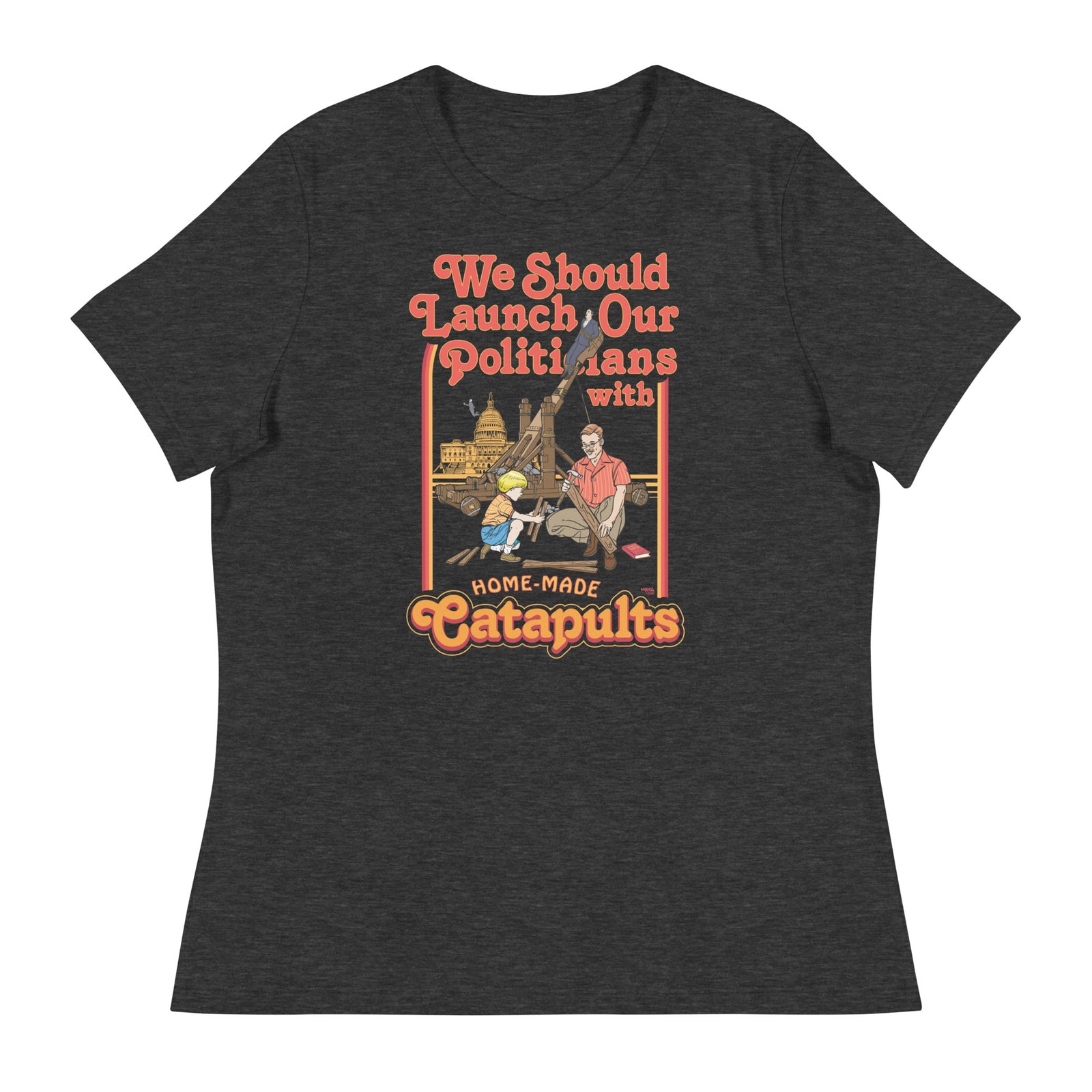We Should Launch Our Politicians with Homemade Catapults Women's Relaxed T-Shirt
