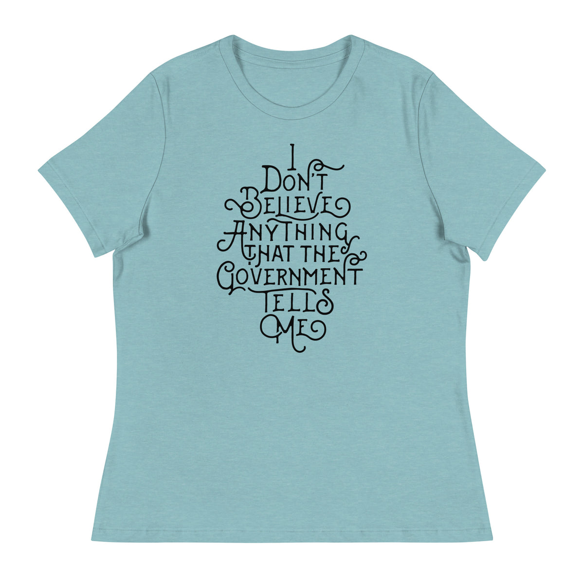 I Don&#39;t Believe anything the Government Tells Me Women&#39;s Relaxed T-Shirt