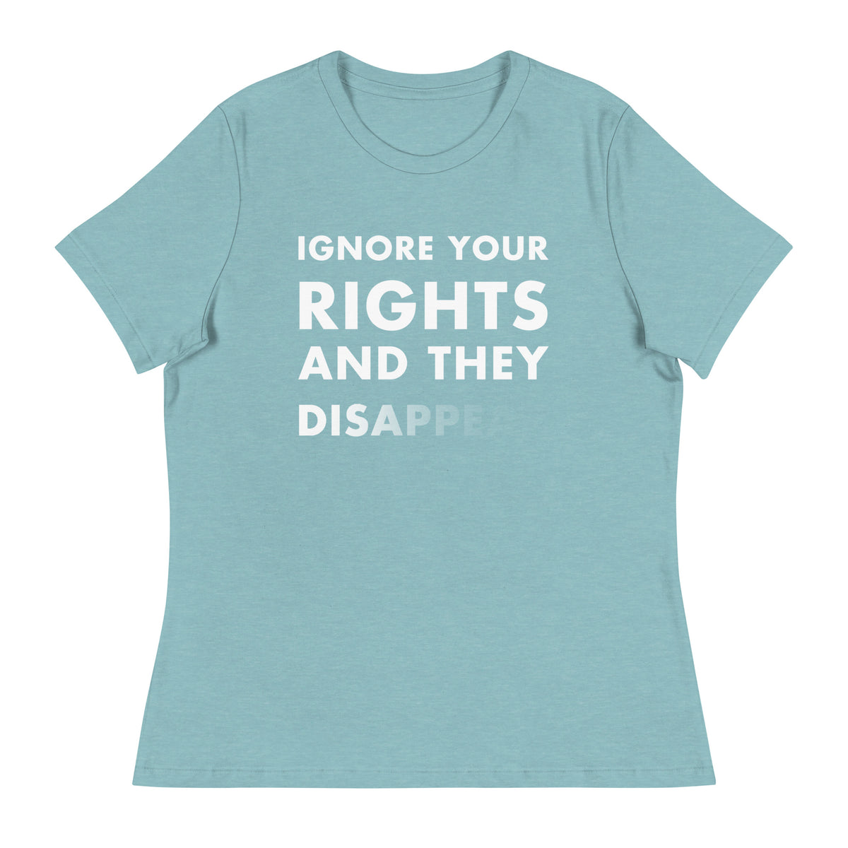 Heather blue lagoon color t-shirt with white text that says Ignore Your Rights and they Disappear.