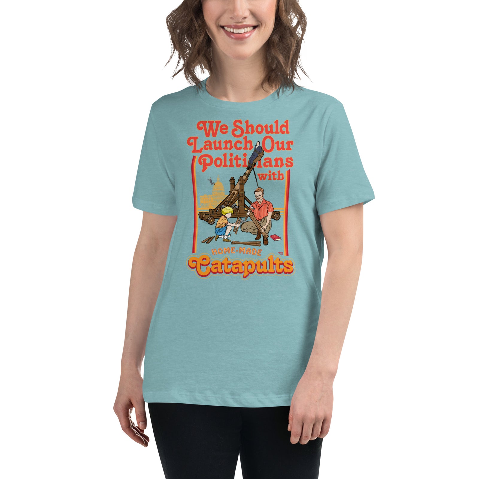 We Should Launch Our Politicians with Homemade Catapults Women's Relaxed T-Shirt