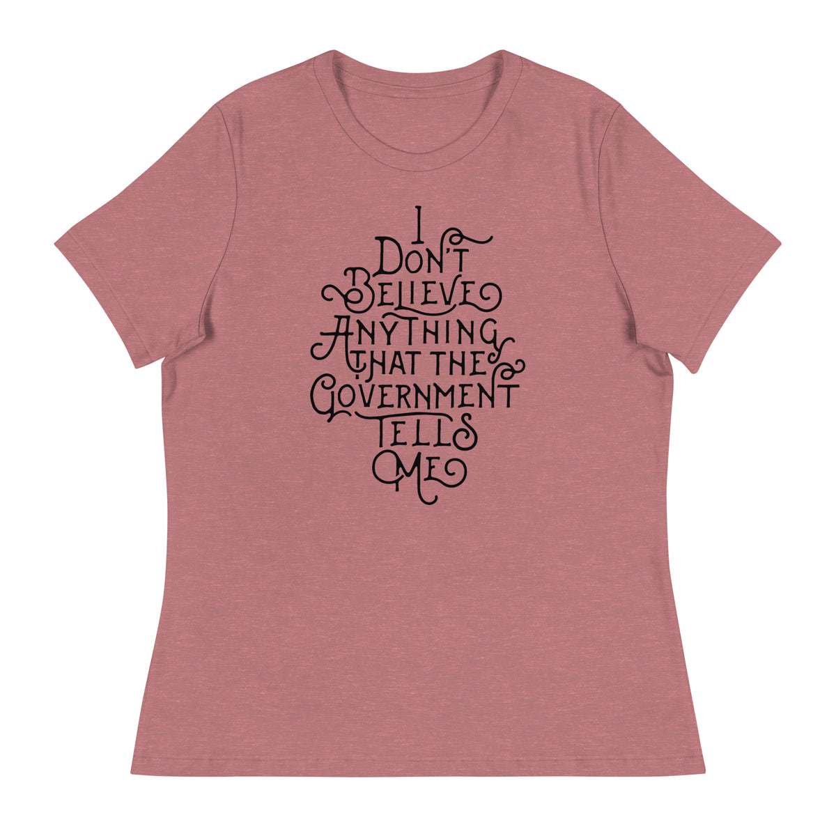 I Don&#39;t Believe anything the Government Tells Me Women&#39;s Relaxed T-Shirt
