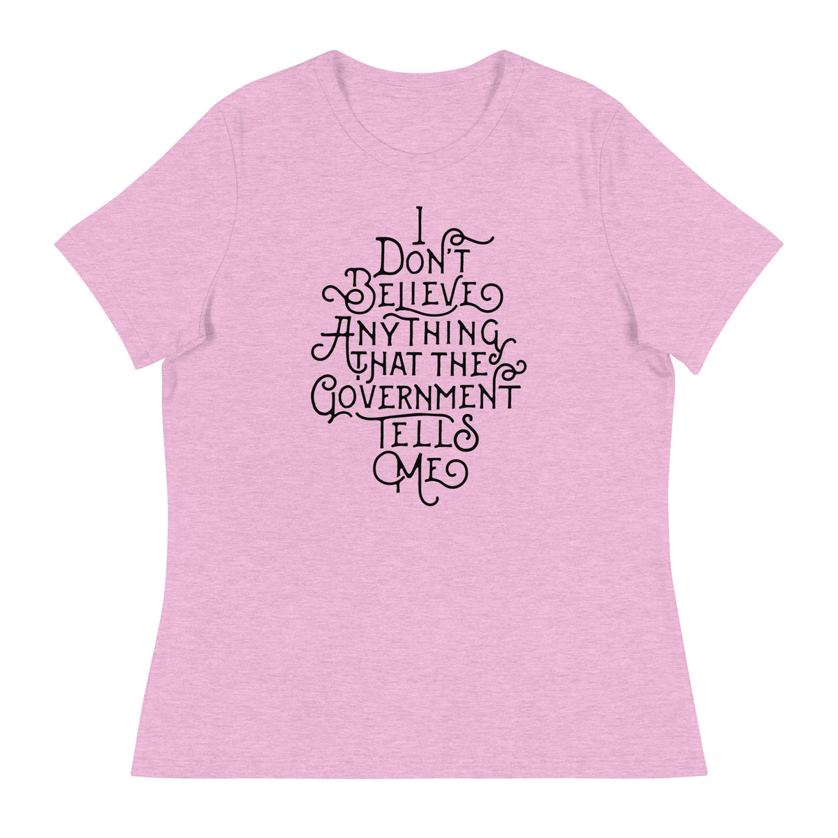 I Don&#39;t Believe anything the Government Tells Me Women&#39;s Relaxed T-Shirt