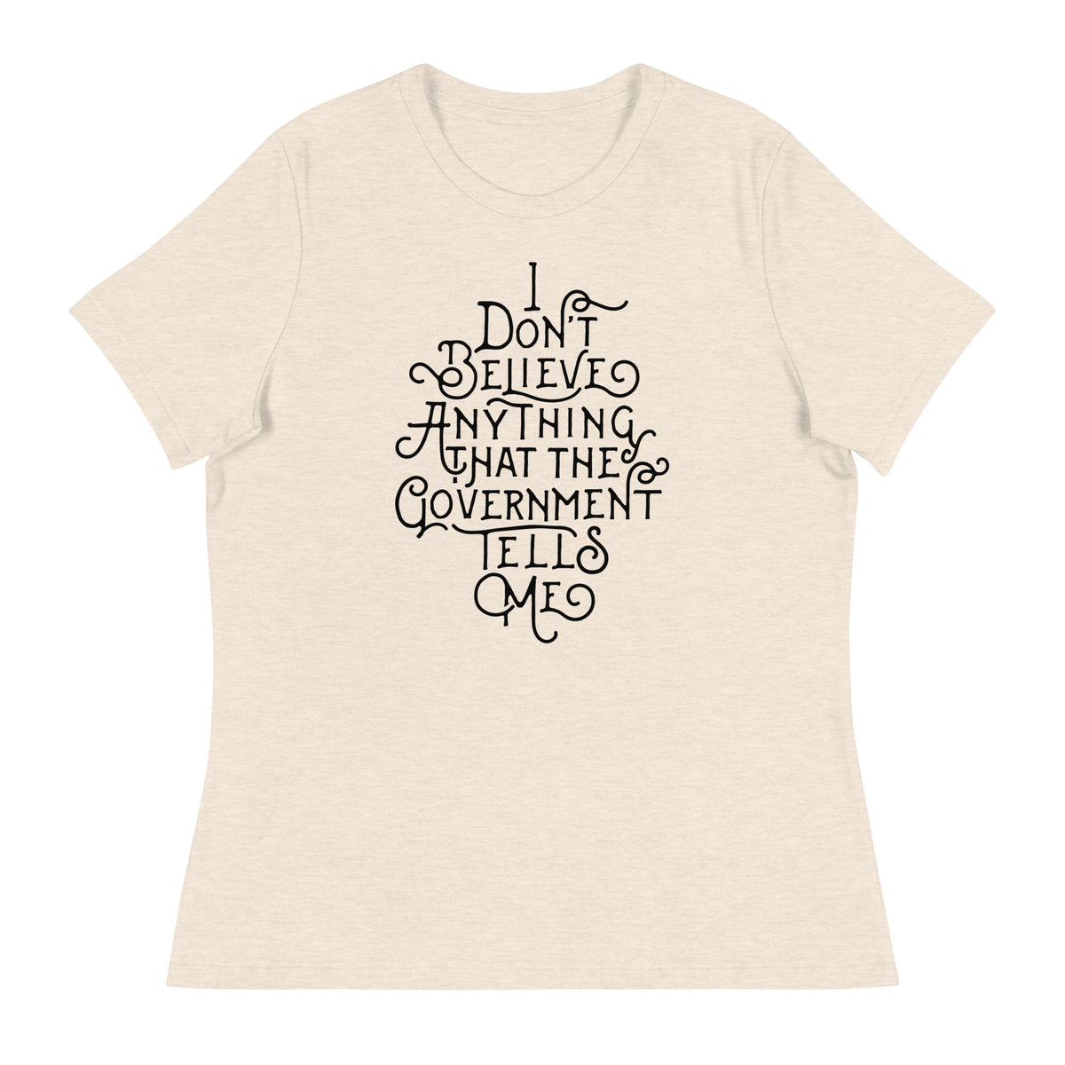 I Don&#39;t Believe anything the Government Tells Me Women&#39;s Relaxed T-Shirt