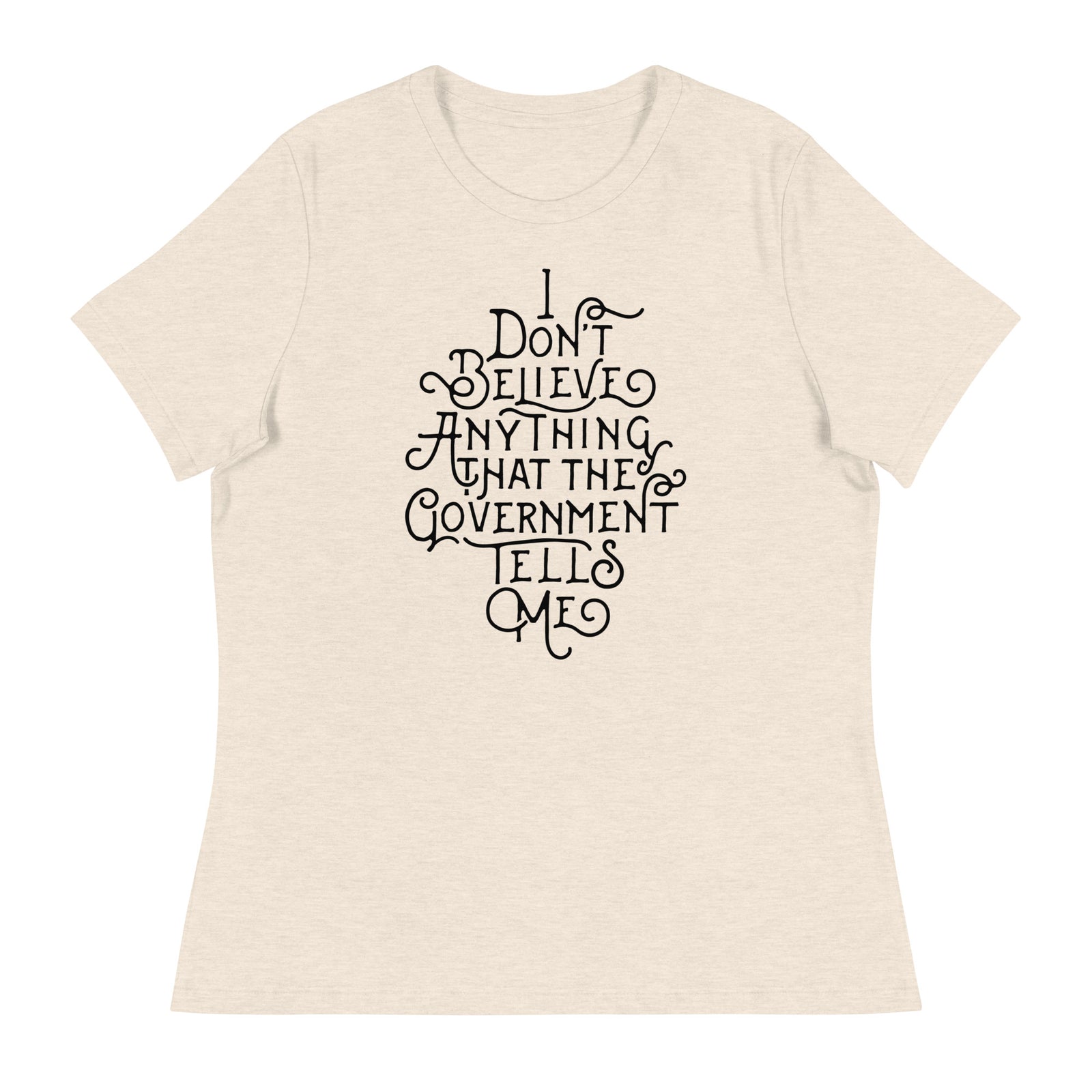 I Don't Believe anything the Government Tells Me Women's Relaxed T-Shirt