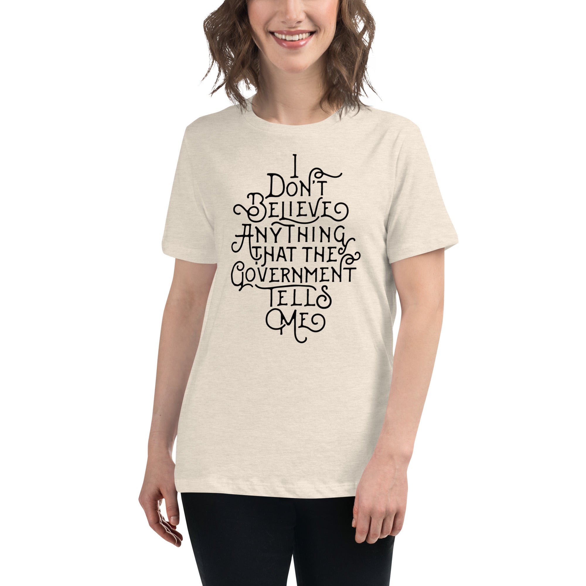 I Don't Believe anything the Government Tells Me Women's Relaxed T-Shirt
