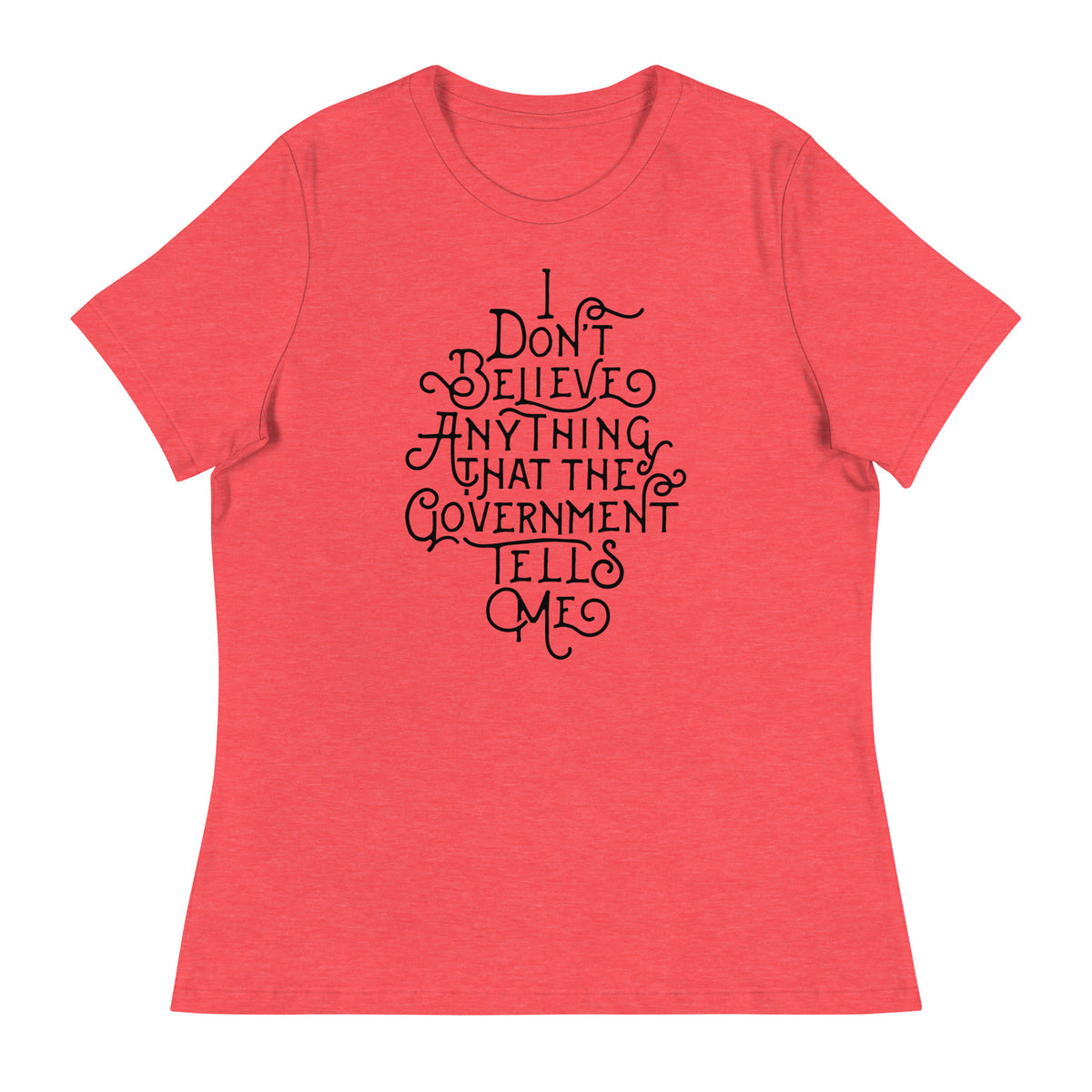 I Don&#39;t Believe anything the Government Tells Me Women&#39;s Relaxed T-Shirt