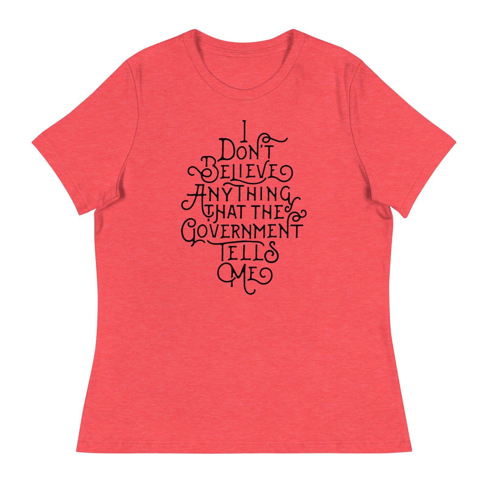 I Don't Believe anything the Government Tells Me Women's Relaxed T-Shirt