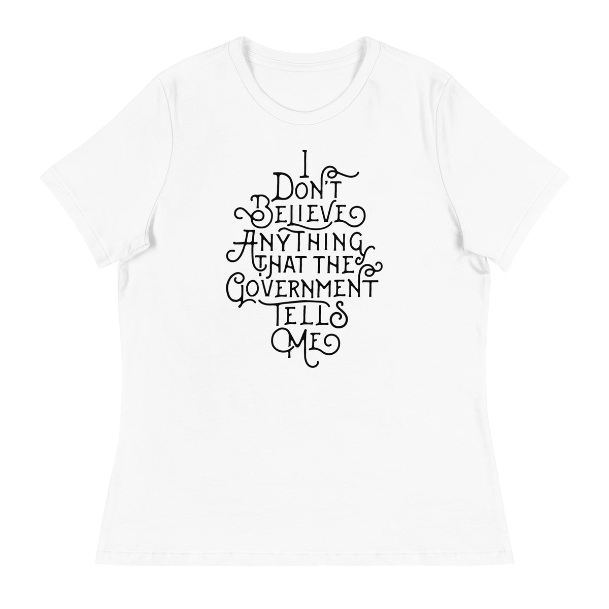 I Don&#39;t Believe anything the Government Tells Me Women&#39;s Relaxed T-Shirt